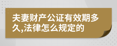 夫妻财产公证有效期多久,法律怎么规定的