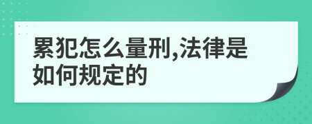 累犯怎么量刑,法律是如何规定的