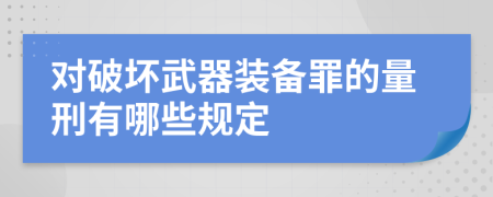 对破坏武器装备罪的量刑有哪些规定