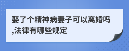 娶了个精神病妻子可以离婚吗,法律有哪些规定