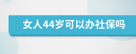 女人44岁可以办社保吗