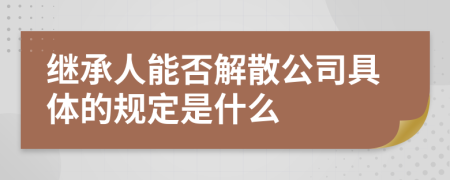 继承人能否解散公司具体的规定是什么