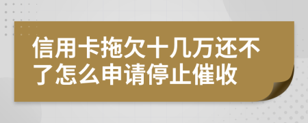 信用卡拖欠十几万还不了怎么申请停止催收