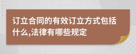 订立合同的有效订立方式包括什么,法律有哪些规定