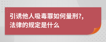 引诱他人吸毒罪如何量刑?,法律的规定是什么