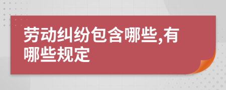 劳动纠纷包含哪些,有哪些规定