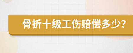 骨折十级工伤赔偿多少？