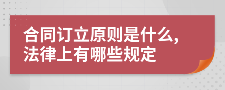 合同订立原则是什么,法律上有哪些规定