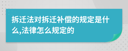 拆迁法对拆迁补偿的规定是什么,法律怎么规定的