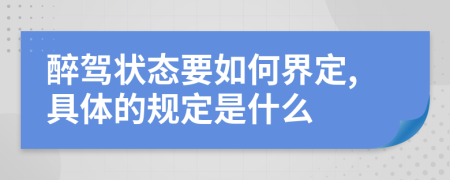 醉驾状态要如何界定,具体的规定是什么