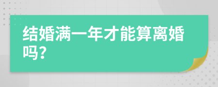 结婚满一年才能算离婚吗？