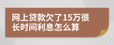 网上贷款欠了15万很长时间利息怎么算