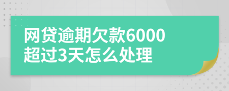 网贷逾期欠款6000超过3天怎么处理