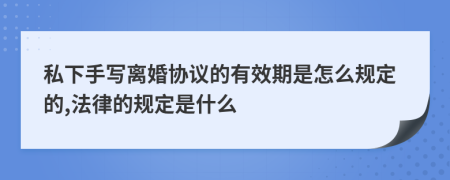 私下手写离婚协议的有效期是怎么规定的,法律的规定是什么