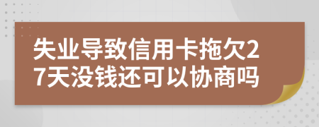 失业导致信用卡拖欠27天没钱还可以协商吗