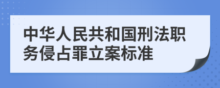 中华人民共和国刑法职务侵占罪立案标准