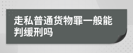 走私普通货物罪一般能判缓刑吗