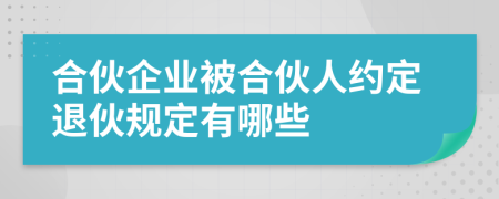 合伙企业被合伙人约定退伙规定有哪些