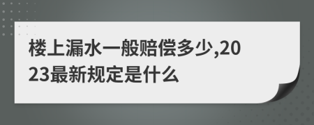 楼上漏水一般赔偿多少,2023最新规定是什么