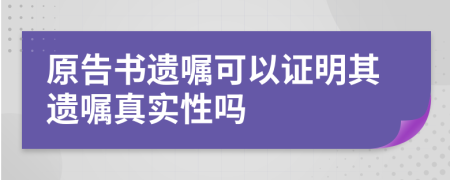 原告书遗嘱可以证明其遗嘱真实性吗