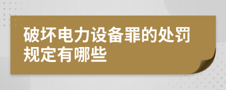 破坏电力设备罪的处罚规定有哪些