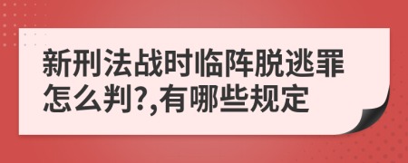 新刑法战时临阵脱逃罪怎么判?,有哪些规定