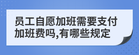 员工自愿加班需要支付加班费吗,有哪些规定