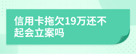 信用卡拖欠19万还不起会立案吗