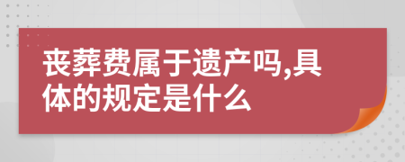 丧葬费属于遗产吗,具体的规定是什么