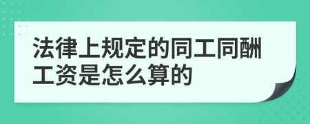 法律上规定的同工同酬工资是怎么算的