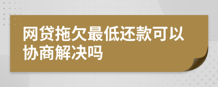 网贷拖欠最低还款可以协商解决吗