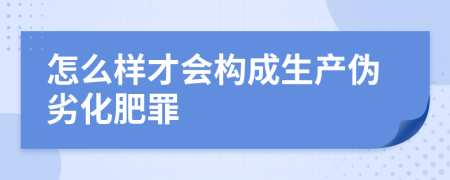 怎么样才会构成生产伪劣化肥罪