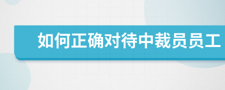 如何正确对待中裁员员工