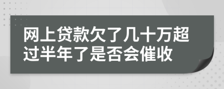 网上贷款欠了几十万超过半年了是否会催收