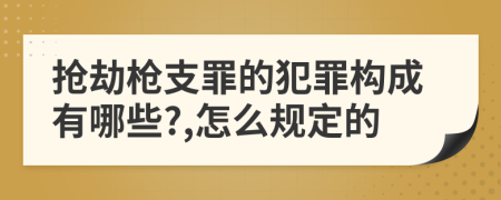 抢劫枪支罪的犯罪构成有哪些?,怎么规定的