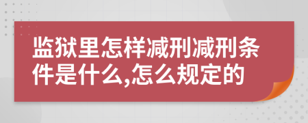 监狱里怎样减刑减刑条件是什么,怎么规定的