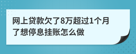 网上贷款欠了8万超过1个月了想停息挂账怎么做