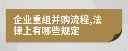 企业重组并购流程,法律上有哪些规定