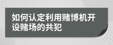 如何认定利用赌博机开设赌场的共犯