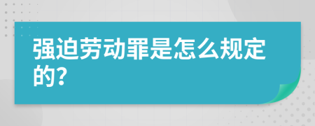 强迫劳动罪是怎么规定的？