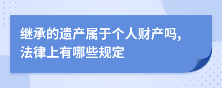 继承的遗产属于个人财产吗,法律上有哪些规定