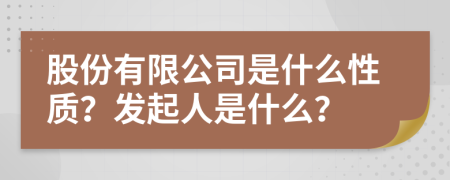 股份有限公司是什么性质？发起人是什么？