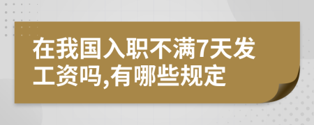 在我国入职不满7天发工资吗,有哪些规定