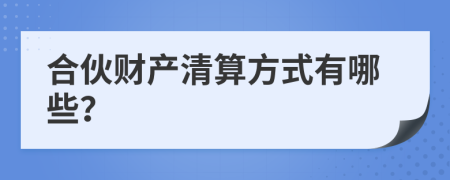合伙财产清算方式有哪些？