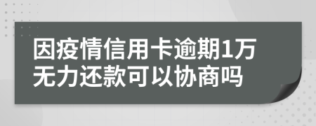因疫情信用卡逾期1万无力还款可以协商吗
