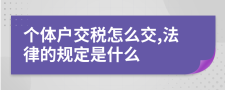 个体户交税怎么交,法律的规定是什么