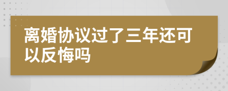 离婚协议过了三年还可以反悔吗