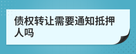 债权转让需要通知抵押人吗
