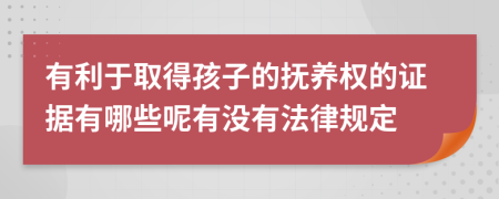 有利于取得孩子的抚养权的证据有哪些呢有没有法律规定