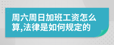 周六周日加班工资怎么算,法律是如何规定的